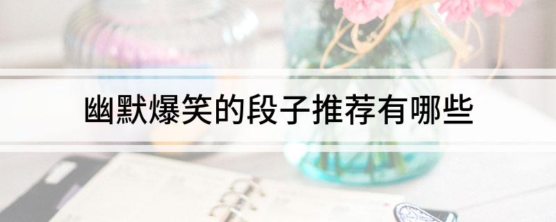 幽默爆笑的段子推薦有哪些